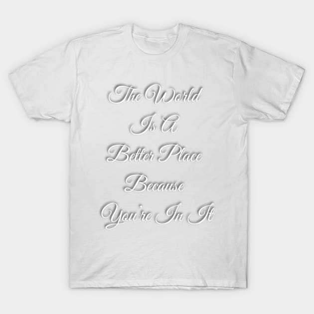 The World Is A Better place Because You're In It T-Shirt by TheSunGod designs 